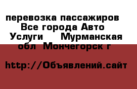 перевозка пассажиров - Все города Авто » Услуги   . Мурманская обл.,Мончегорск г.